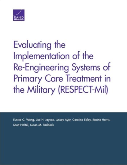 Evaluating the Implementation of the Re-Engineering Systems of Primary Care Treatment in the Military (Respect-MIL), Eunice C. Wong ; Lisa H. Jaycox ; Lynsay Ayer ; Caroline Epley ; Racine Harris ; Scott Naftel ; Susan M. Paddock - Paperback - 9780833088987