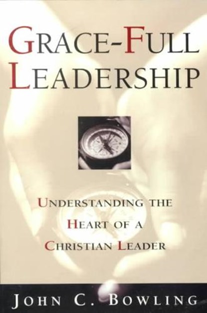 Grace-Full Leadership: Understanding the Heart of a Christian Leader, John C. Bowling - Paperback - 9780834117754