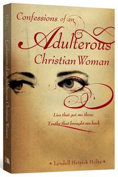 Confessions of an Adulterous Christian Woman: Lies That Got Me There; Truths That Brought Me Back, Lyndell Hetrick Holtz - Paperback - 9780834123281