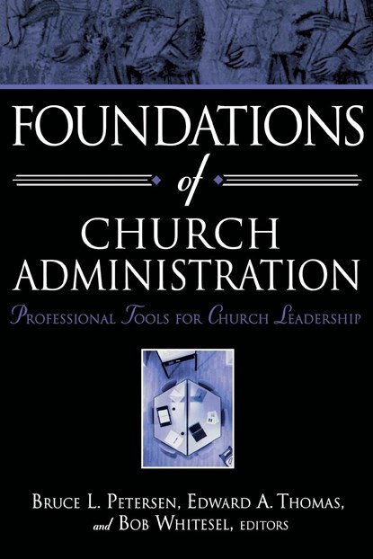 Foundations of Church Administration, Bruce L Petersen ;  Edward A Thomas ;  Bob Whitesel - Paperback - 9780834125216