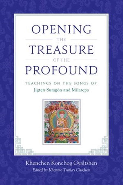 Opening the Treasure of the Profound, Khenchen Konchog Gyaltshen Rinpoche ; Milarepa ; Jigten Sumgon ; Drikung Chetsang Rinpoche - Ebook - 9780834828964
