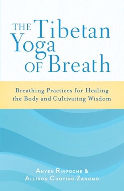 The Tibetan Yoga of Breath, Anyen Rinpoche ; Allison Choying Zangmo - Ebook - 9780834829176