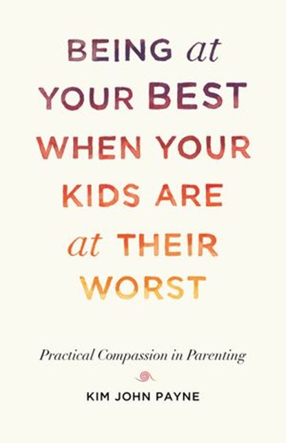 Being at Your Best When Your Kids Are at Their Worst, Kim John Payne - Ebook - 9780834841970