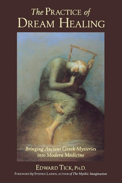 The Practice of Dream Healing: Bringing Ancient Greek Mysteries Into Modern Medicine, Edward Tick Phd - Paperback - 9780835607995