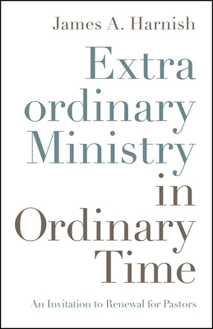 Extraordinary Ministry in Ordinary Time: An Invitation to Renewal for Pastors, James A. Harnish - Paperback - 9780835819121