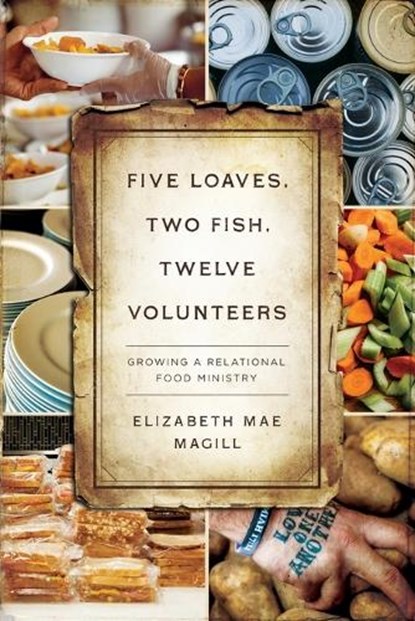 Five Loaves, Two Fish, Twelve Volunteers: Growing a Relational Food Ministry, Elizabeth Mae Magill - Paperback - 9780835819152