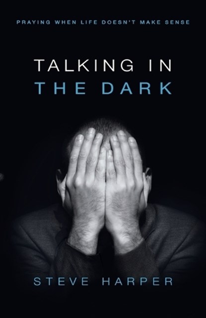 Talking in the Dark: Praying When Life Doesn't Make Sense, Steve Harper - Paperback - 9780835899222