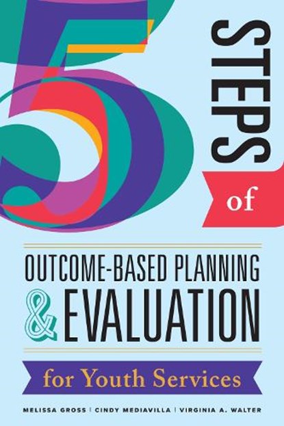 Five Steps of Outcome-Based Planning & Evaluation for Youth Services, Melissa Gross ; Cindy Mediavilla ; Virginia A. Walter - Paperback - 9780838937327
