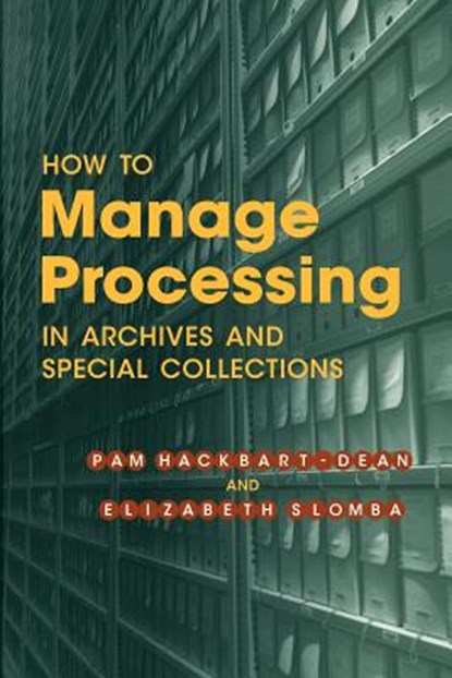 How to Manage Processing of Archives and Special Collections, Pam Hackbart-Dean ; Elizabeth Slomba - Paperback - 9780838958797