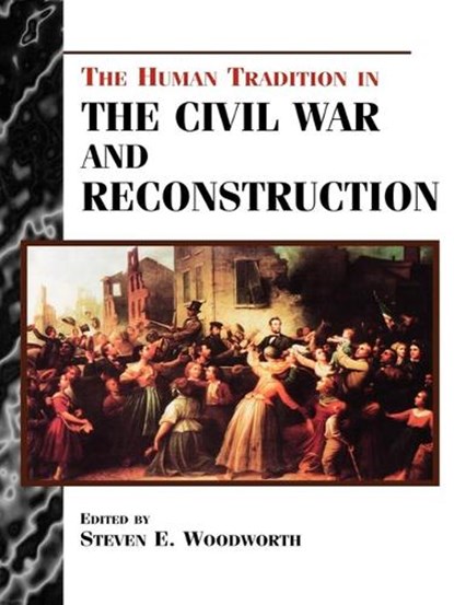 The Human Tradition in the Civil War and Reconstruction, WOODWORTH,  Steven E. - Gebonden - 9780842027267