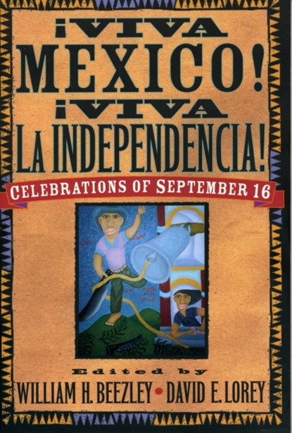 AViva MZxico! AViva la Independencia!, WILLIAM H. BEEZLEY ; DAVID E.,  director of the Latin American Program, Hewlett Foundation Lorey - Paperback - 9780842029155