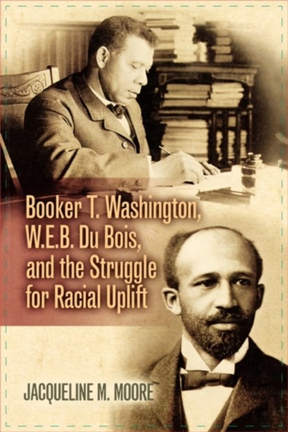 Booker T. Washington, W.E.B. Du Bois, and the Struggle for Racial Uplift, Jacqueline M. Moore - Paperback - 9780842029957