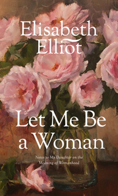 Let Me Be a Woman, Elisabeth Elliot - Paperback - 9780842321624