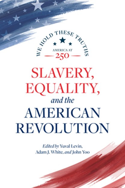 Slavery, Equality, and the American Revolution, Yuval Levin ; Adam J. White ; John Yoo - Paperback - 9780844751061