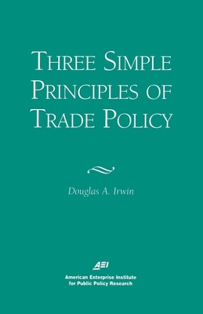 Three Simple Principles of Trade Policy, Douglas A. Irwin - Paperback - 9780844770796