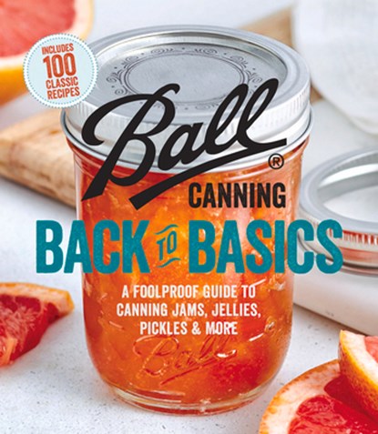Ball Canning Back to Basics: A Foolproof Guide to Canning Jams, Jellies, Pickles, and More, Ball Home Canning Test Kitchen - Paperback - 9780848754525
