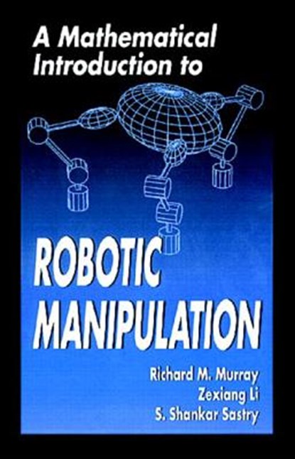 A Mathematical Introduction to Robotic Manipulation, MURRAY,  Richard M. ; Li, Zexiang ; Sastry, S. Shankar (University of California, Berkeley, USA) - Paperback - 9780849379819