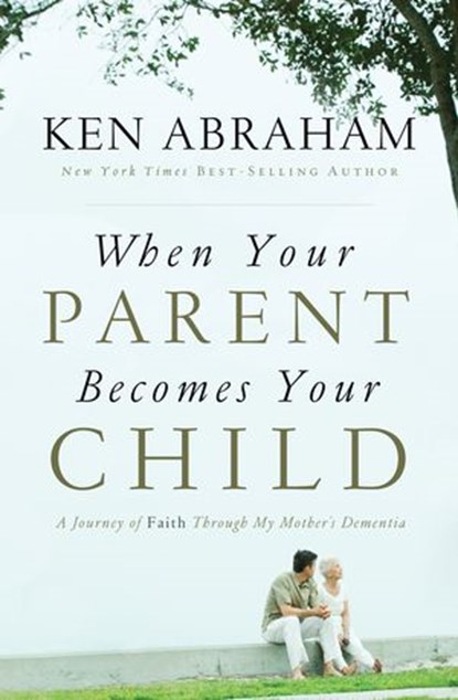 When Your Parent Becomes Your Child, Ken Abraham - Ebook - 9780849949944