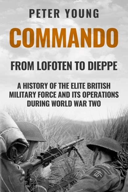 Commando: A History of the Elite British Military Force and Its Operations in World War Two, Peter Young - Paperback - 9780854950072