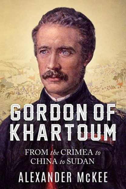 Gordon of Khartoum: From the Crimea to China to Sudan, Alexander McKee - Paperback - 9780854951833