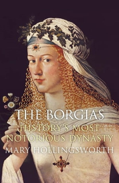The Borgias: History's Most Notorious Dynasty, Mary Hollingsworth - Ebook - 9780857389176
