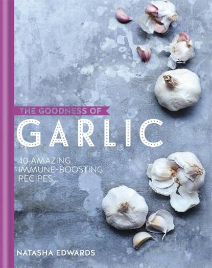 The Goodness of Garlic: 40 Amazing Immune-Boosting Recipes, niet bekend - Gebonden - 9780857833822