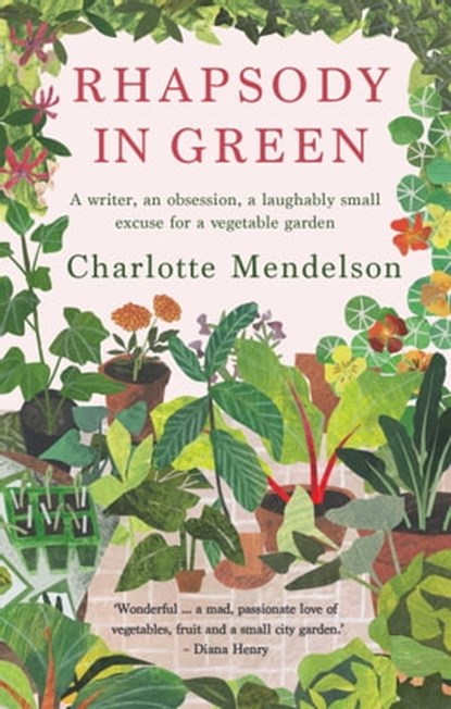 Rhapsody in Green: A Writer, an Obsession, a Laughably Small Excuse for a Vegetable Garden, Charlotte Mendelson - Ebook - 9780857839930