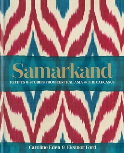 Samarkand: Recipes and Stories From Central Asia and the Caucasus, Caroline Eden ; Eleanor Ford ; Eleanor Smallwood - Ebook - 9780857839992