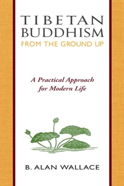 Tibetan Buddhism from the Ground Up, B. Alan Wallace ; Steven Wilhelm - Ebook - 9780861717903