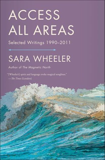 Access All Areas, Sara Wheeler - Ebook - 9780865478787