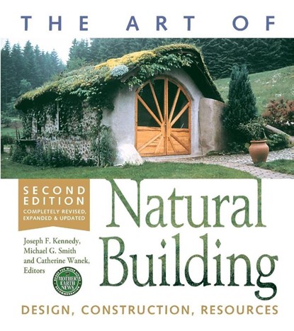 The Art of Natural Building-Second Edition-Completely Revised, Expanded and Updated, Joseph F. Kennedy ; Michael G. Smith ; Catherine Wanek - Paperback - 9780865717718