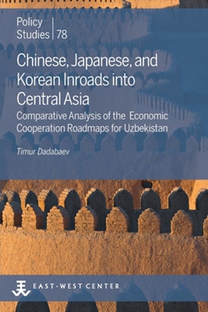 Chinese, Japanese, and Korean Inroads into Central Asia: Comparative Analysis of the Economic Cooperation Roadmaps for Uzbekistan, Timur Dadabaev - Paperback - 9780866382854