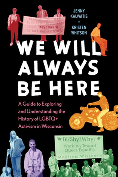 We Will Always Be Here: A Guide to Exploring and Understanding the History of LGBTQ+ Activism in Wisconsin, Jenny Kalvaitis - Paperback - 9780870209611