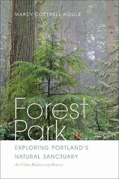 Forest Park: Exploring Portland's Natural Sanctuary, Marcy Cottrell Houle - Paperback - 9780870712227