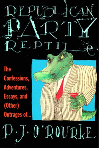 Republican Party Reptile: The Confessions, Adventures, Essays and (Other) Outrages of P.J. O'Rourke, P. J. O'Rourke - Paperback - 9780871136220