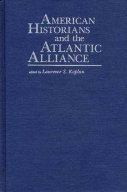 American Historians and the Atlantic Alliance, Lawrence S. Kaplan - Paperback - 9780873384384