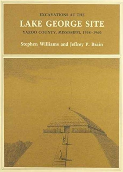 Excavations at the Lake George Site, Yazoo Country, Mississippi, 1958–1960, Stephen Williams ; Jeffrey P. Brain - Paperback - 9780873652001