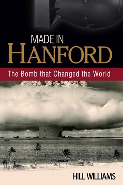 Made in Hanford: The Bomb That Changed the World, Hill Williams - Paperback - 9780874223071