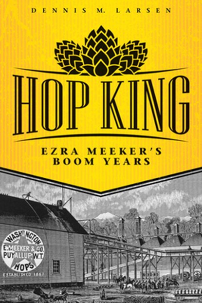 Hop King: Ezra Meeker's Boom Years, Dennis M. Larsen - Paperback - 9780874223422