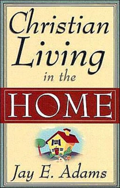 Christian Living in the Home, Jay E. Adams - Paperback - 9780875520162