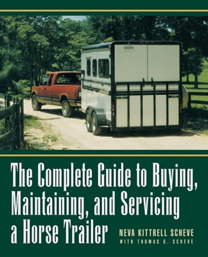 The Complete Guide to Buying, Maintaining and Servicing a Horse Trailer, Neva Kittrell Scheve - Paperback - 9780876056868