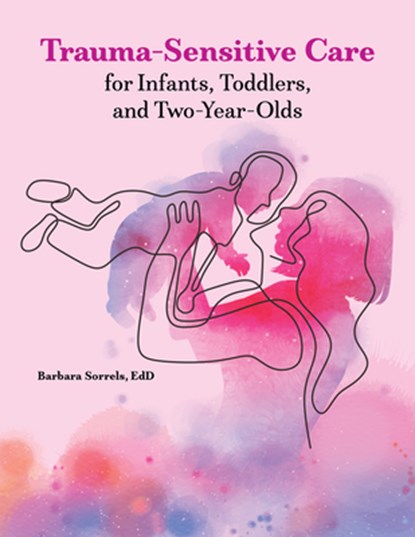 Trauma-Sensitive Care for Infants, Toddlers, and Two-Year-Olds, Barbara Sorrels - Paperback - 9780876599181