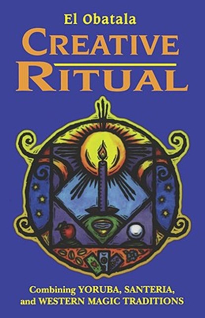 Creative Ritual: Combining Yoruba, Santeria and Western Magic Traditions, El Obatala - Paperback - 9780877288985