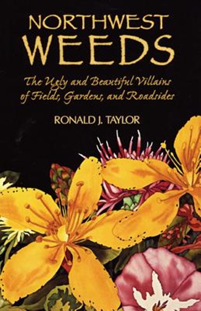 Northwest Weeds: The Ugly and Beautiful Villains of Fields, Gardens, and Roadsides, Ronald J. Taylor - Paperback - 9780878422494