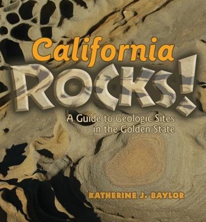 California Rocks!: A Guide to Geologic Sites in the Golden State, Katherine J. Baylor - Paperback - 9780878425655