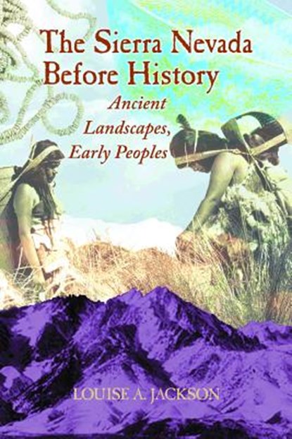 The Sierra Nevada Before History: Ancient Landscapes, Early Peoples, Louise A. Jackson - Paperback - 9780878425679