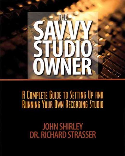 The Savvy Studio Owner: A Complete Guide to Setting Up and Running Your Own Recording Studio, John Shirley - Paperback - 9780879308407