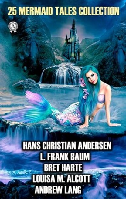 25 Mermaid Tales Collection, Hans Christian Andersen ; James Barrie ; Andrew Lang ; L. Frank Baum ; H.G. Wells ; Bret Harte ; Louise M. Alcott - Ebook - 9780880003469