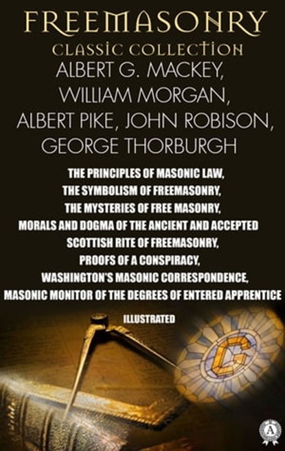 Freemasonry. Classic Collection. Albert G. Mackey, William Morgan, Albert Pike, John Robison, George Thorburgh. Illustrated, Albert G. Mackey ; William Morgan ; Albert Pike ; John Robison ; George Thorburgh ; Julius F. Sachse - Ebook - 9780880004107