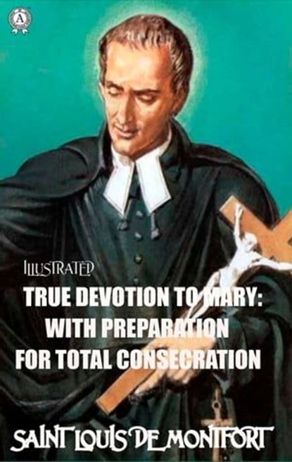 True Devotion to Mary: With Preparation for total Consecration. Illustrated, Saint Louis de Montfort - Ebook - 9780880010009